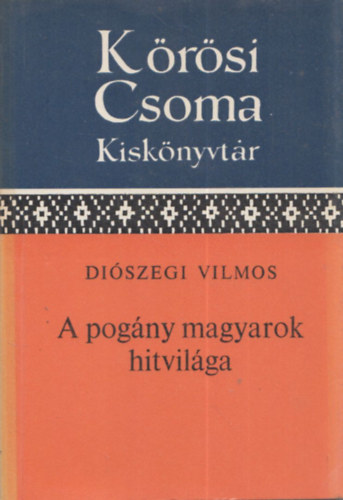 Diszegi Vilmos - A pogny magyarok hitvilga (Krsi Csoma Sndor Kisknyvtr)