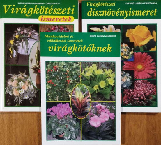 Elekné Ludányi Zsuzsanna - Császi Katalin - Virágkötészeti dísznövényismeret + Virágkötészeti ismeretek + Munkavédelmi és vállalkozási ismeretek virágkötőknek (3 kötet)