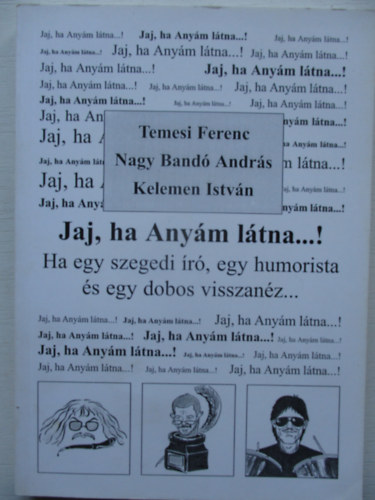 Nagy Band Andrs, Kelemen Istvn Temesi Ferenc - Jaj, ha Anym ltna...! - Ha egy szegedi r, egy humorista s egy dobos visszanz...