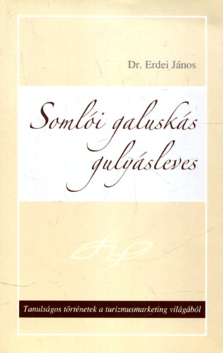 Dr. Erdei J�nos - Soml�i galusk�s guly�sleves - Tanuls�gos t�rt�netek a turizmusmarketing vil�g�b�l