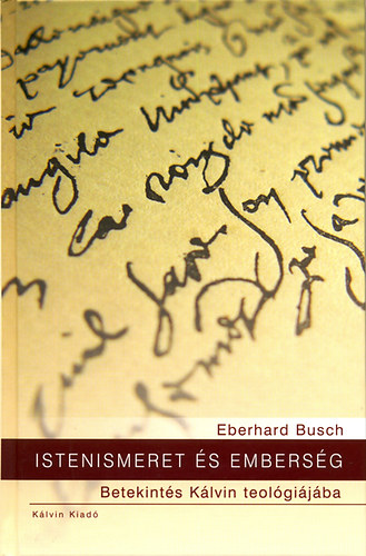 Eberhard Busch - Istenismeret s embersg - Betekints Klvin teolgijba