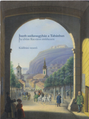 Csáki Tamás (szerk.) - Szerb Székesegyház a Tabánban - Az eltűnt Rácváros emlékezete - kiállítási vezető