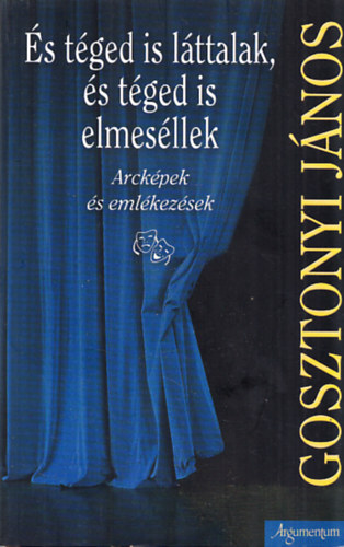 Gosztonyi J�nos - �s t�ged is l�ttalak, �s t�ged is elmes�llek - Arck�pek �s eml�kez�sek (Dedik�lt)