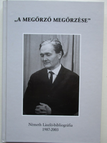 Kszegfalvi Ferenc  (szerk.) - A megrz megrzse - Nmeth Lszl-bibliogrfia 1987-2003
