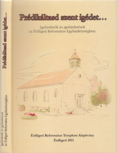 Liter�ty Zolt�n Kalydy Istv�n - Pr�dik�ltasd szent ig�det... (Igehirdet�k �s igehirdet�sek az �rdliget Reform�tus Egyh�zk�zs�gben)