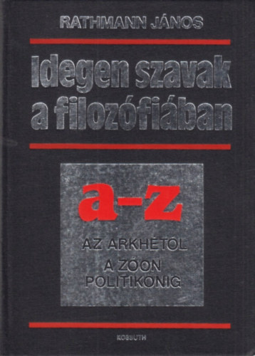 Rathmann János - Idegen szavak a filozófiában A-Z (Az arkhétól a zóon politikonig)