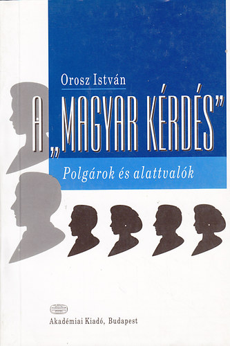 Orosz Istv�n - A "magyar k�rd�s" (Polg�rok �s alattval�k)