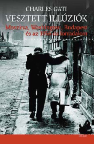 SZERZ Charles Gati FORDT Makovecz Benjamin LEKTOR Szakolczai Attila - Vesztett illzik MOSZKVA, WASHINGTON, BUDAPEST S AZ 1956-OS FORRADALOM   - A botcsinlta forradalmr teljes kiads