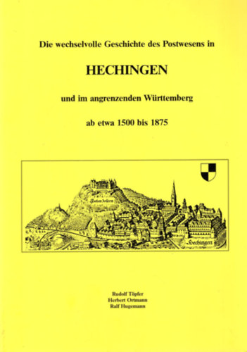 Herbert Ortmann, Ralf Hugemann Rudolf T�pfer - Die wechselvolle Geschichte des Postwesens in Hechingen und im angrenzenden W�rttemberg ab etwa 1500 bis 1875