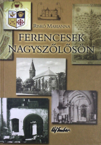 Riskó Marianna - Ferencesek Nagyszőlősön - Ötszáz éves jelenlét térben és időben