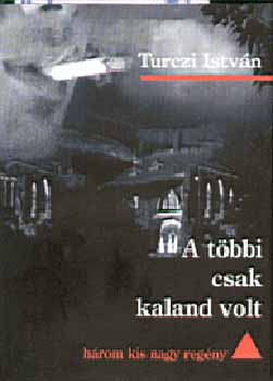Turczi István - A többi csak kaland volt