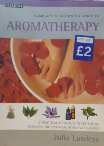 Julia Lawless - Complete Illustrated Guide - Aromatherapy: A Practical Approach to the Use of Essential Oils for Health and Well-being