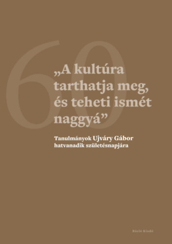 Kocsis Annamria, Ligeti Dvid  (Szerk.), Orosz Lszl szerk., Dubniczky Zsolt szerk. Hermann Rbert (Szerk.) - "A kultra tarthatja meg, s teheti ismt naggy" - Tanulmnyok Ujvry Gbor hatvanadik szletsnapjra