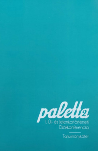 Fekete B�lint - Nyul Viktor - Paletta I. - �j- �s jelenkort�rt�neti Di�kkonferencia (Tanulm�nyk�tet)