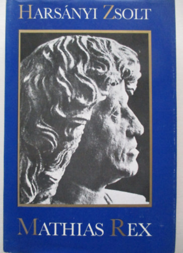 Harsányi Zsolt - Mathias Rex. Hunyadi Mátyás életének regénye