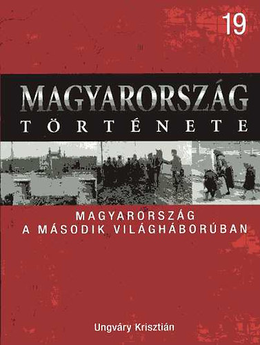 Ungváry Krisztián - Magyarország a második világháborúban (Magyarország története 19)