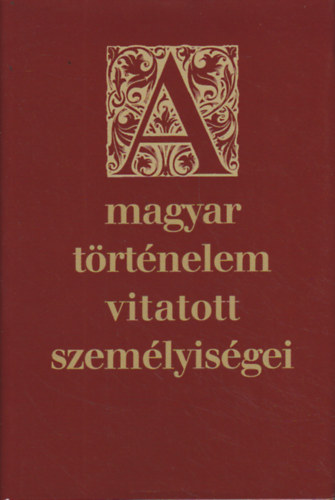 Magyar Trtnelmi Trsulat - A magyar trtnelem vitatott szemlyisgei