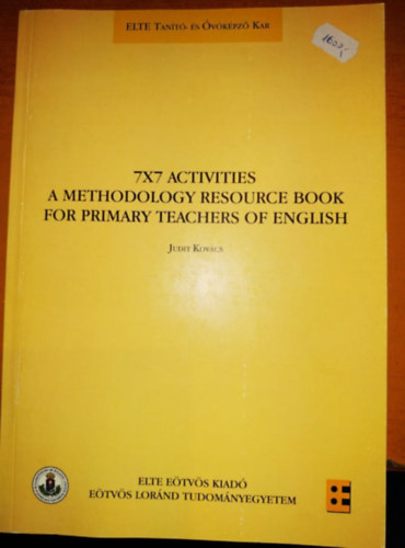 Kov�cs Judit - 7x7 Activities - A Methodology Resource Book for Primary Teachers of English (Elte Tan�t�- �s �v�k�pz� Kar (Elte E�tv�s Kiad�)
