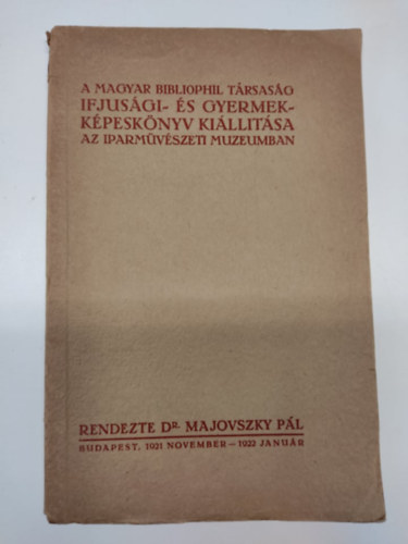 Majovszky Pl - A Magyar Bibliophil Trsasg ifjsgi- s gyermekkpesknyv killtsa az Iparmvszeti Mzeumban (Budapest, 1921 november- 1922 janur)