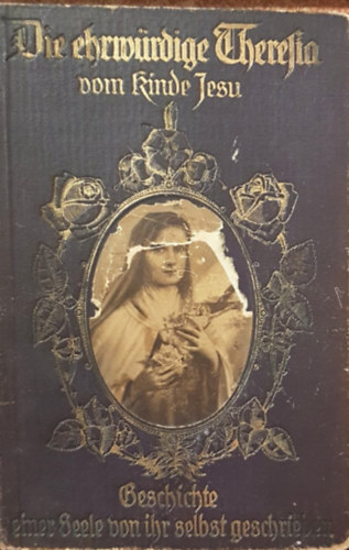 Die ehrwürdige Theresia vom Kinde Jesu - Geschichte einer Seelevon ihr selbst gescrieben (Jézus gyermeke, Tisztelendő Terézia - Saját lelkének története német nyelven)