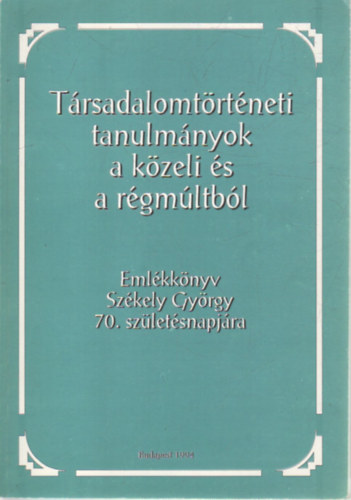 Sz. Jns Ilona - Trsadalomtrtneti tanulmnyok a kzeli s a rgmltbl - Emlkknyv Szkely Gyrgy 70. szletsnapjra