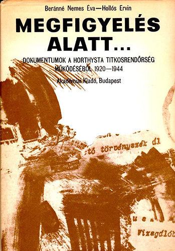 Ber�nn� Nemes �va; Holl�s Ervin - Megfigyel�s alatt... - Dokumentumok a Horthysta titkosrend�rs�g m�k�d�s�b�l (1920-1944)