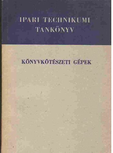 Benedek Róbert - Könyvkötészeti gépek - A nyomdaipari technikum IV. osztálya számára