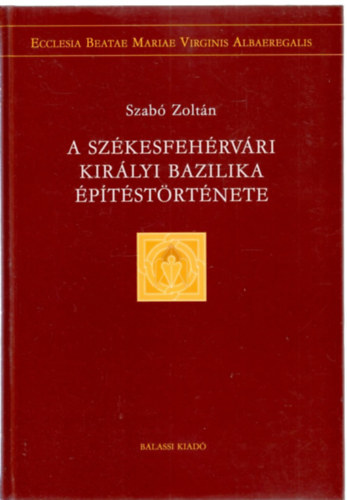 Szabó Zoltán - A székesfehérvári királyi bazilika építéstörténete