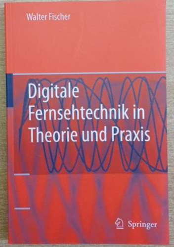 Walter Fischer - Digitale Fernsehtechnik in Theorie und Praxis