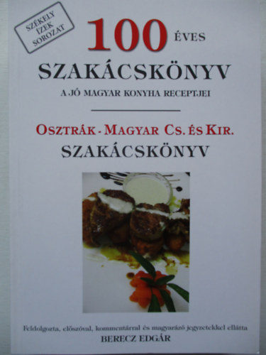 Berecz Edgr  (szerk.) - 100 ves szakcsknyv (A j magyar konyha receptjei) - Osztrk-magyar cs. s kir. szakcsknyv
