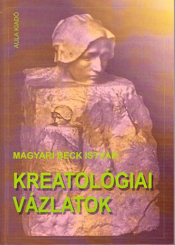 Magyari Beck István - Kreatológiai vázlatok- Szemelvények az alkotás egy lehetséges tudományából (Aula 480)