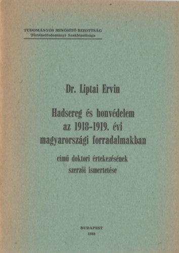 Dr. Liptai Ervin - Hadsereg s honvdelem az 1918-1919. vi magyarorszgi forradalmakban cm doktori rtekezsnek szerzi ismertetse