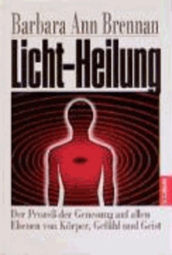 Barbara Ann Brennan - Licht-Heilung - Der Prozeß der Genesung auf allen Ebenen von Körper, Gefühl und Geist