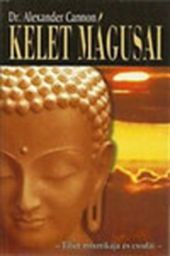 Dr. Alexander Cannon - Kelet m�gusai - TIBET MISZTIK�JA �S CSOD�I (Szuggeszti� �s hatalom; Tibeti telep�tia; A l�lek hatalma az anyag felett; F�jdalom �s k�pzelet; �lom, disszoci�ci� �s betegs�g; Lelki �s okkult jelens�gek; A titokzatos kum-bumi l�maszer