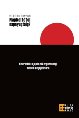 Kiglics Istv�n - Napkelt�t�l NapNyugt�ig? K�s�rletek a jap�n sikergazdas�gi modell meg�j�t�s�ra