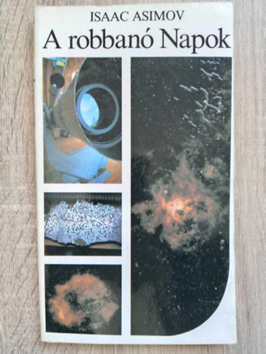 SZERZŐ Isaac Asimov FORDÍTÓ Szegedi Péter LEKTOR Őz János FOTÓZTA Csényi-Nagy Gábor - A robbanó Napok - A szupernóvák titkai (Univerzum Könyvtár - Csényi-Nagy Gábor fotóival)
