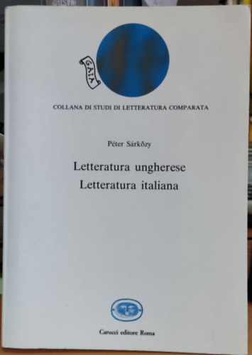 Srkzy Pter - Gaia: Letteratura ungherese - Letteratura italiana: momenti e problemi dei rapporti letterari italo-ungheresi (Collana di studi di letteratura comparata 4)