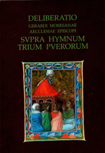 Karcsonyi Bla; Szegf Lszl - Deliberatio - Gerardi Moresanae aecclesiae episcopi Svpra Hymnum trium Pverorum - Elmlkeds - Gellrt, a marosi egyhz pspke a hrom fi himnuszrl