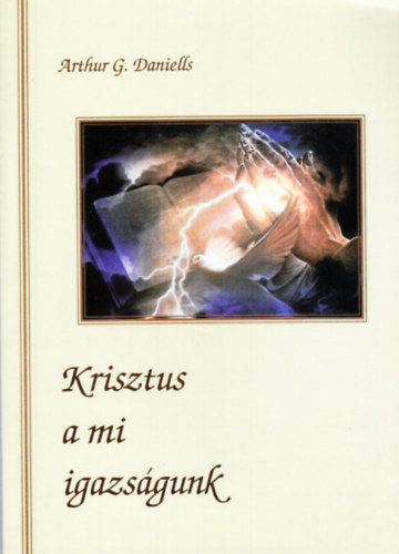 Arthur G. Daniells - Krisztus a mi igazs�gunk