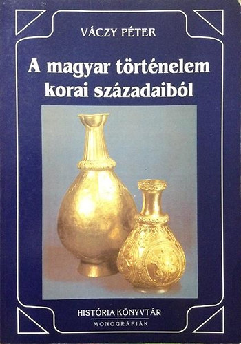 V�czy P�ter - A magyar t�rt�nelem korai sz�zadaib�l (Hist�ria k�nyvt�r - Monogr�fi�k 5.)
