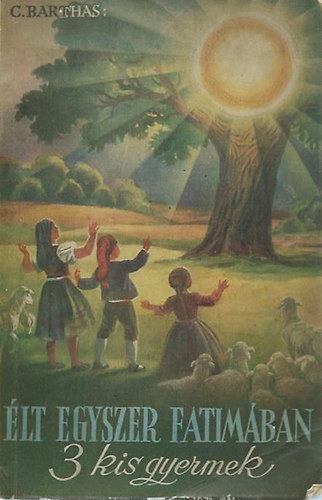 C. Barthas - �lt egyszer Fatim�ban 3 kis gyermek (A fatimai l�tnokok rejtett �s vezekl� �lete)