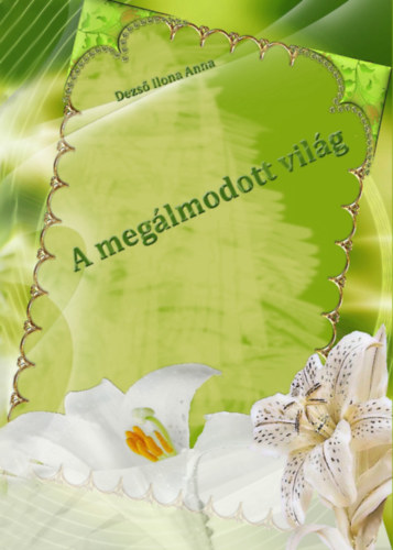 Dezs Ilona Anna - A meglmodott vilg