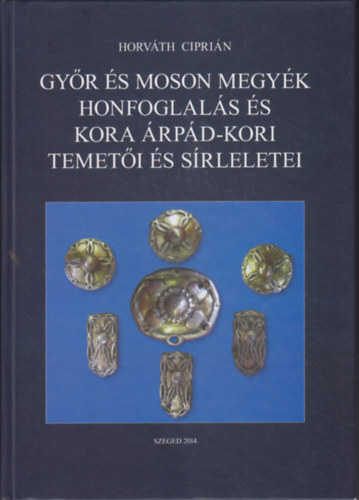 Horvth Ciprin - Gyr s Moson megyk honfoglals s kora rpd-kori temeti s srleletei