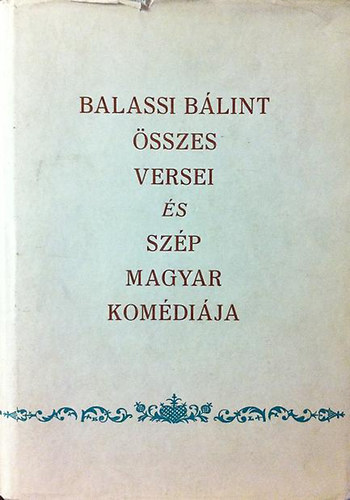 Balassi Bálint - Balassi Bálint összes versei és szép magyar komédiája