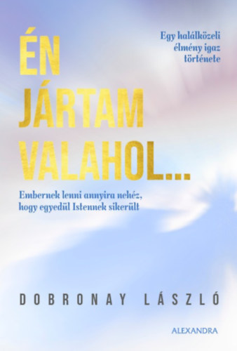 Dobronay László - Én jártam valahol... - Egy halálközeli élmény igaz története
