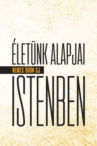 Nemes Ödön - Életünk alapjai Istenben