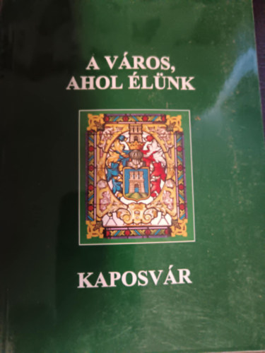 Hartner Rudolf (szerk.) - A vros, ahol lnk - Kaposvr