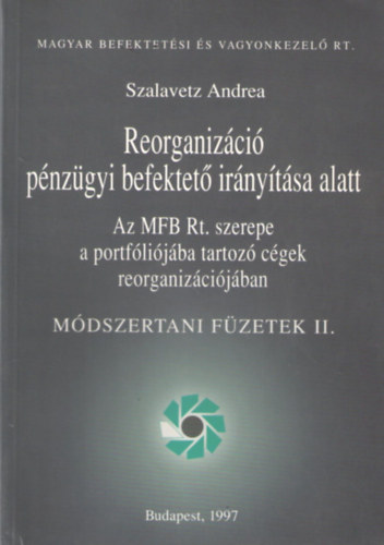 Szalavetz Andrea - Reorganizci pnzgyi befektet irnytsa alatt - Az MFB Rt. szerepe a portflijba tartoz cgek  reorganizcijban (Mdszertani fzetek II.)