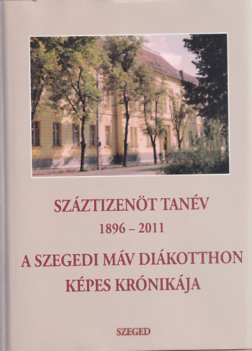 Több szerző - Száztizenöt tanév 1896-2011 - A Szegedi MÁV Diákotthon krónikája