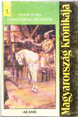 Fodor Istv�n - Magyarorsz�g Kr�nik�ja 1.: A magyars�g sz�let�se